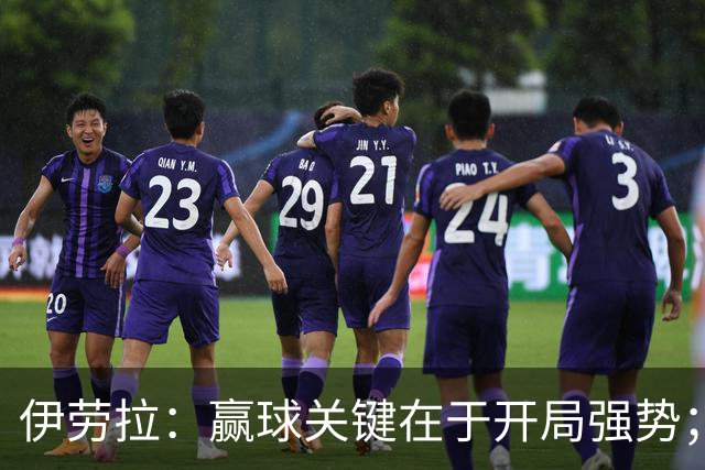 伊劳拉：赢球关键在于开局强势；阿劳霍踢了极其出色的90分钟