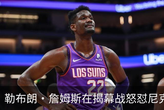 勒布朗·詹姆斯在揭幕战怒怼尼克斯球迷，提醒他们他的家乡情怀
