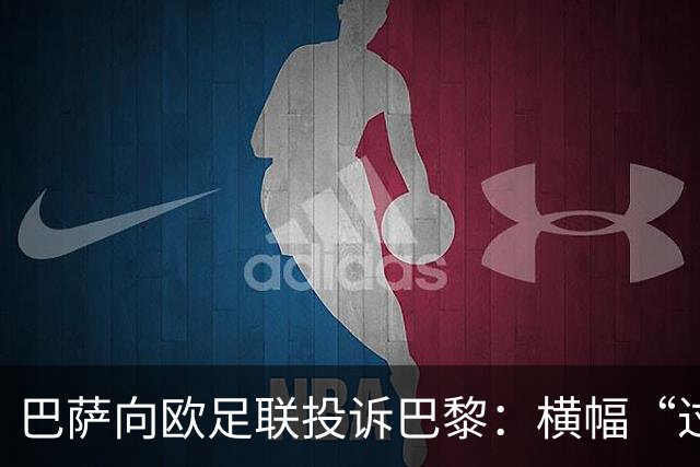 巴萨向欧足联投诉巴黎：横幅“过度攻击性且冒犯”