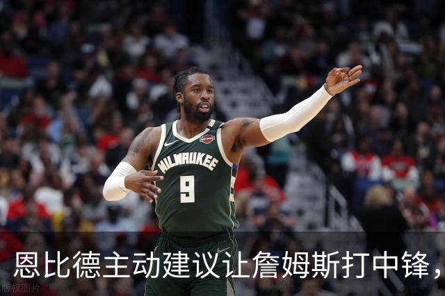 恩比德主动建议让詹姆斯打中锋，这是76人揭幕战的又一个收获？