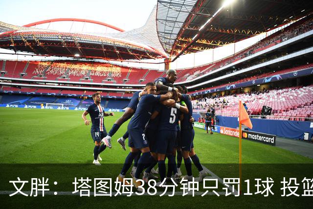 文胖：塔图姆38分钟只罚1球 投篮失准时就应该主动冲击篮筐
