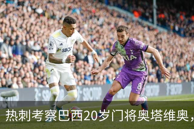 热刺考察巴西20岁门将奥塔维奥，解约金1亿欧元
