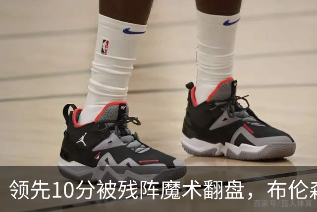 领先10分被残阵魔术翻盘，布伦森末节再失手尼克斯0胜3负
