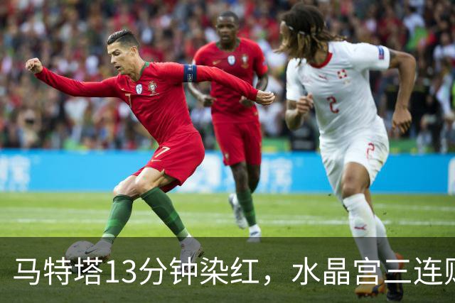 马特塔13分钟染红，水晶宫三连败主帅濒临下课