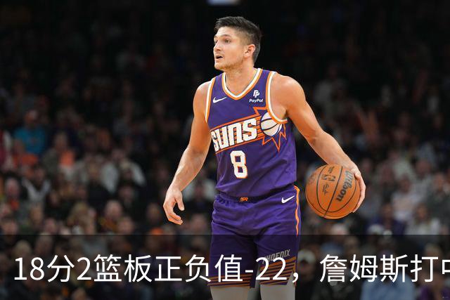 18分2篮板正负值-22，詹姆斯打中锋首秀输了